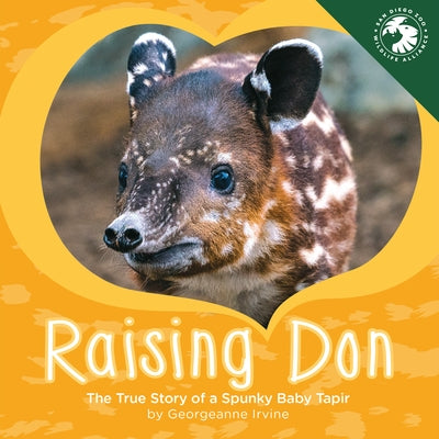 Raising Don: The True Story of a Spunky Baby Tapir by Irvine, Georgeanne