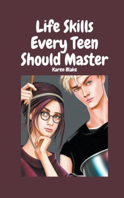 Life Skills Every Teen Should Master by Blake, Karen