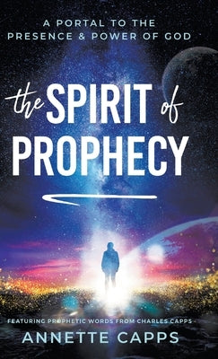 The Spirit of Prophecy: A Portal to the Presence and Power of God by Capps, Annette