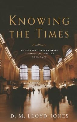 Knowing the Times: Addresses Delivered on Various Occasions 1942-1977 by Lloyd-Jones, D. M.