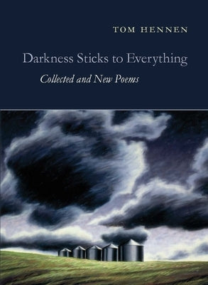 Darkness Sticks to Everything: Collected and New Poems by Hennen, Tom