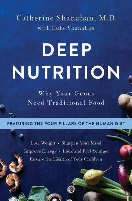 Deep Nutrition: Why Your Genes Need Traditional Food by Shanahan, Catherine