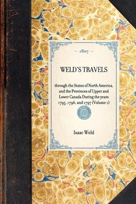 Weld's Travels: Through the States of North America, and the Provinces of Upper and Lower Canada During the Years 1795, 1796, and 1797 by Weld, Isaac