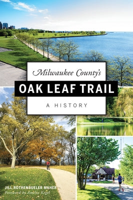 Milwaukee County's Oak Leaf Trail: A History by Maher, Jill Rothenbueler