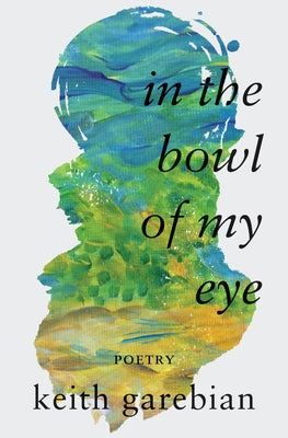 In the Bowl of My Eye by Garebian, Keith