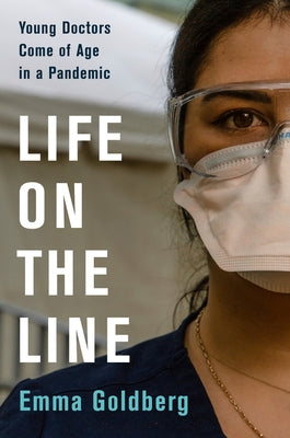 Life on the Line: Young Doctors Come of Age in a Pandemic by Goldberg, Emma