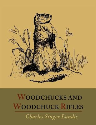 Woodchucks and Woodchuck Rifles [Illustrated Edition] by Landis, Charles Singer