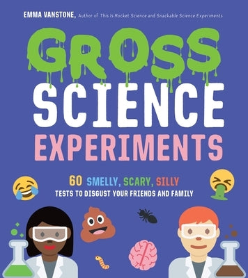 Gross Science Experiments: 60 Smelly, Scary, Silly Tests to Disgust Your Friends and Family by Vanstone, Emma