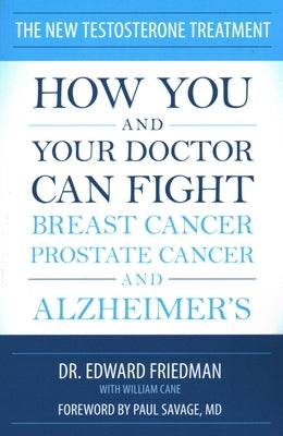 The New Testosterone Treatment: How You and Your Doctor Can Fight Breast Cancer, Prostate Cancer, and Alzheimer's by Friedman, Edward