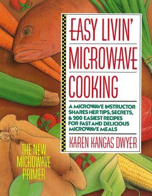 Easy Livin' Microwave Cooking: A Microwave Instructor Shares Tips, Secrets, & 200 Easiest Recipes for Fast and Delicious Microwave Meals by Dwyer, Karen