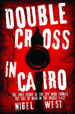 Double Cross in Cairo: The True Story of the Spy Who Turned the Tide of War in the Middle East by West, Nigel