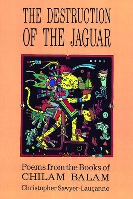 Destruction of the Jaguar: From the Books of Chilam Balam by Sawyer-Lau&#231;anno, Christopher