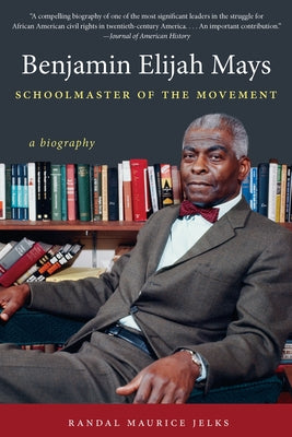 Benjamin Elijah Mays, Schoolmaster of the Movement: A Biography by Jelks, Randal Maurice