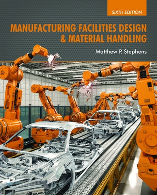 Manufacturing Facilities Design & Material Handling: Sixth Edition by Stephens, Matthew P.