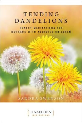 Tending Dandelions: Honest Meditations for Mothers with Addicted Children by Swenson, Sandra