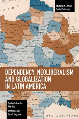 Dependency, Neoliberalism and Globalization in Latin America by Martins, Carlos Eduardo