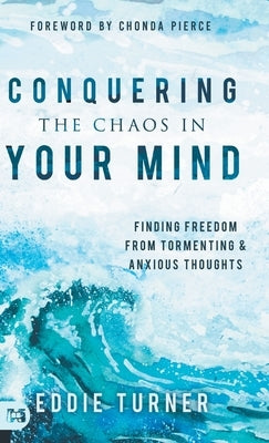 Conquering the Chaos in Your Mind: Finding Freedom from Tormenting and Anxious Thoughts by Turner, Eddie