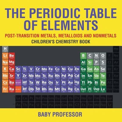 The Periodic Table of Elements - Post-Transition Metals, Metalloids and Nonmetals Children's Chemistry Book by Baby Professor