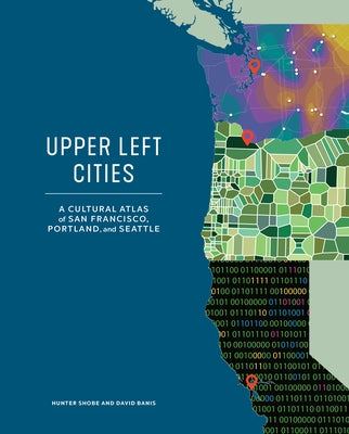Upper Left Cities: A Cultural Atlas of San Francisco, Portland, and Seattle by Shobe, Hunter