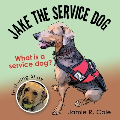 Jake the Service Dog: What Is a Service Dog? by Cole, Jamie R.