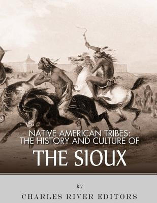 Native American Tribes: The History and Culture of the Sioux by Charles River Editors