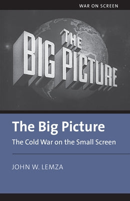 The Big Picture: The Cold War on the Small Screen by Lemza, John
