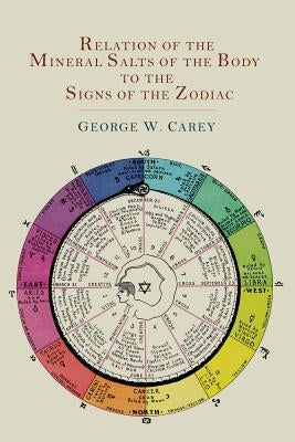 Relation of the Mineral Salts of the Body to the Signs of the Zodiac by Carey, George W.