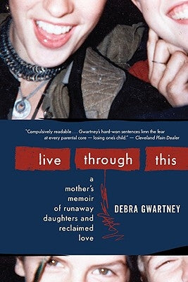 Live Through This: A Mother's Memoir of Runaway Daughters and Reclaimed Love by Gwartney, Debra