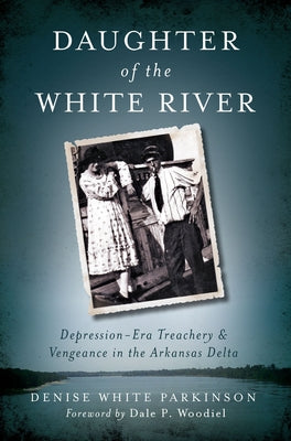 Daughter of the White River:: Depression-Era Treachery and Vengeance in the Arkansas Delta by Parkinson, Denise White