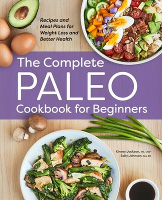 The Complete Paleo Cookbook for Beginners: Recipes and Meal Plans for Weight Loss and Better Health by Jackson, Kinsey