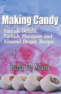 Making Candy: Turkish Delight, Turkish Marzipan and Almond Dragee Recipes by Niekerk, Brenda Van