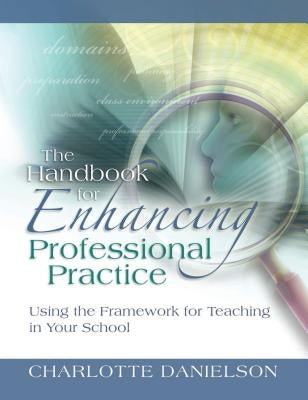 The Handbook for Enhancing Professional Practice: Using the Framework for Teaching in Your School by Danielson, Charlotte