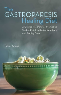 Gastroparesis Healing Diet: A Guided Program for Promoting Gastric Relief, Reducing Symptoms and Feeling Great by Chang, Tammy