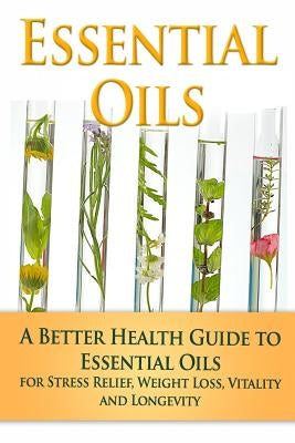 Essential Oils: A Better Health Guide to Essential Oils for Stress Relief, Weight Loss, Vitality, and Longevity by Aimer, Kara