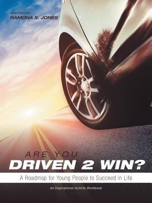 Are You Driven 2 Win? a Roadmap for Young People to Succeed in Life: An Inspirational Activity Workbook by Jones, Ramona S.