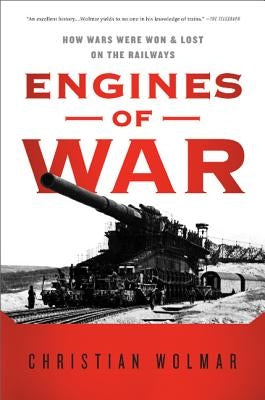 Engines of War: How Wars Were Won & Lost on the Railways by Wolmar, Christian