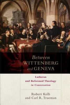 Between Wittenberg and Geneva: Lutheran and Reformed Theology in Conversation by Kolb, Robert