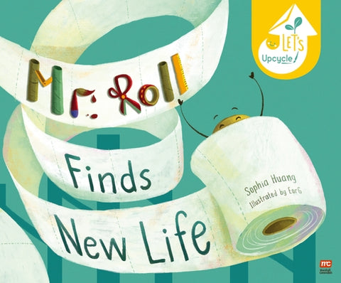 Mr. Roll Finds New Life: Let's Upcycle by Huang, Sophia