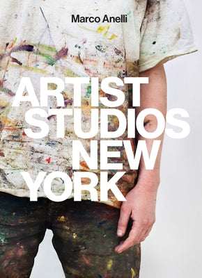Marco Anelli: Artist Studios New York by Anelli, Marco