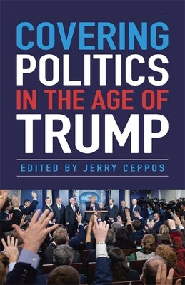 Covering Politics in the Age of Trump by Ceppos, Jerry