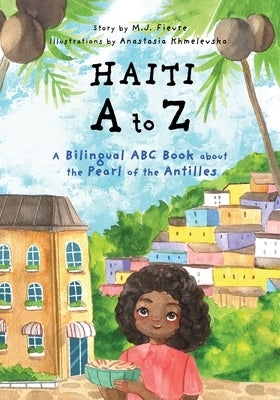 Haiti A to Z: A Bilingual ABC Book about the Pearl of the Antilles (Reading Age Baby - 4 Years) by Fievre, M. J.