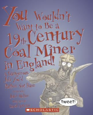 You Wouldn't Want to Be a 19th-Century Coal Miner in England!: A Dangerous Job You'd Rather Not Have by Malam, John