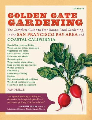 Golden Gate Gardening, 3rd Edition: The Complete Guide to Year-Round Food Gardening in the San Francisco Bay Area & Coastal California by Peirce, Pamela