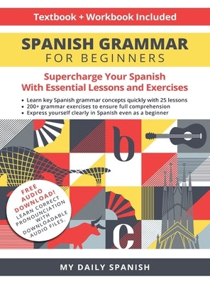 Spanish Grammar for Beginners Textbook + Workbook Included: Supercharge Your Spanish With Essential Lessons and Exercises by My Daily Spanish