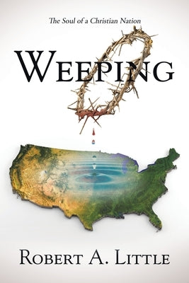 Weeping: The Soul of a Christian Nation by Little, Robert a.