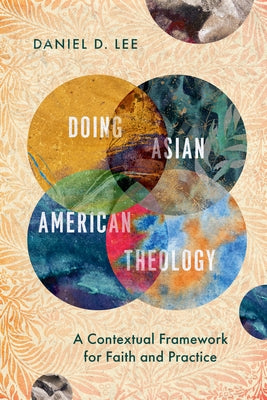Doing Asian American Theology: A Contextual Framework for Faith and Practice by Lee, Daniel D.