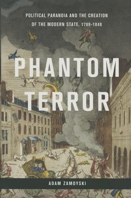 Phantom Terror: Political Paranoia and the Creation of the Modern State, 1789-1848 by Zamoyski, Adam