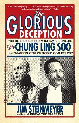 The Glorious Deception: The Double Life of William Robinson, aka Chung Ling Soo, the Marvelous Chinese Conjurer by Steinmeyer, Jim