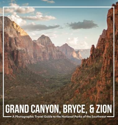 Grand Canyon, Bryce, & Zion: A Photographic Travel Guide to the National Parks of the Southwest: America's National Parks: A Grand Canyon Travel Gu by Noble, Matt