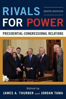 Rivals for Power: Presidential-Congressional Relations, Sixth Edition by Thurber, James A.